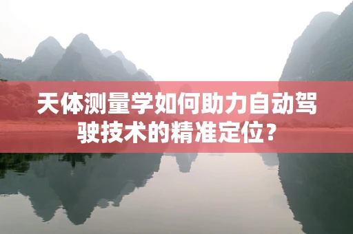天体测量学如何助力自动驾驶技术的精准定位？