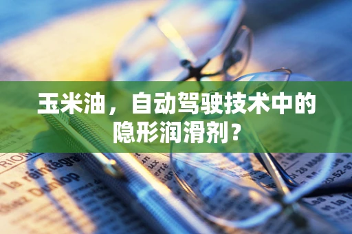 玉米油，自动驾驶技术中的隐形润滑剂？