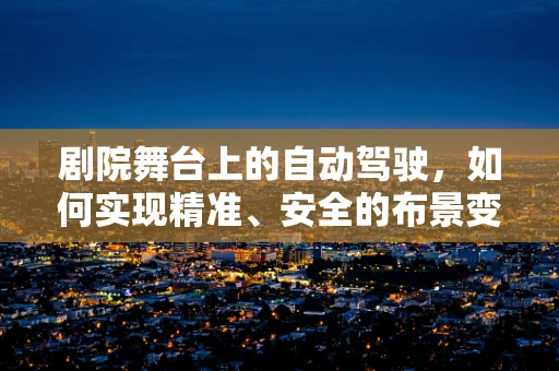 剧院舞台上的自动驾驶，如何实现精准、安全的布景变换？