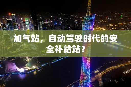 加气站，自动驾驶时代的安全补给站？