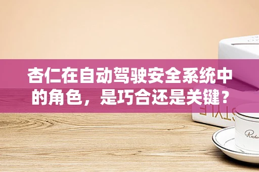 杏仁在自动驾驶安全系统中的角色，是巧合还是关键？