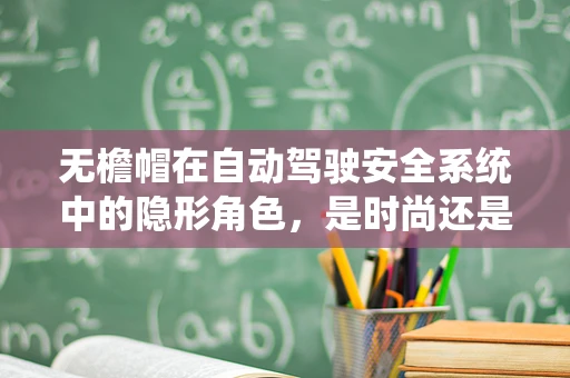 无檐帽在自动驾驶安全系统中的隐形角色，是时尚还是技术护航？
