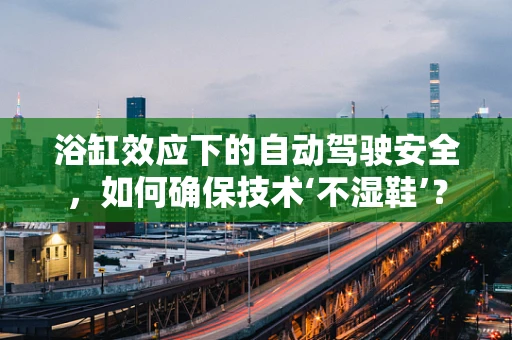 浴缸效应下的自动驾驶安全，如何确保技术‘不湿鞋’？