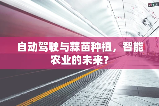 自动驾驶与蒜苗种植，智能农业的未来？
