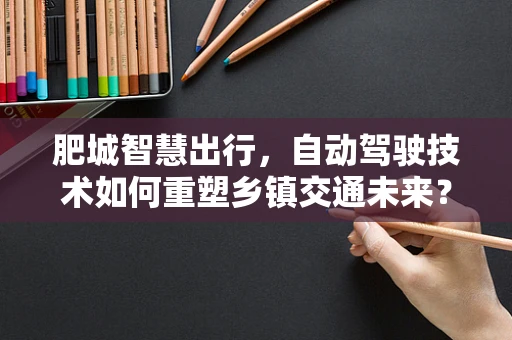 肥城智慧出行，自动驾驶技术如何重塑乡镇交通未来？