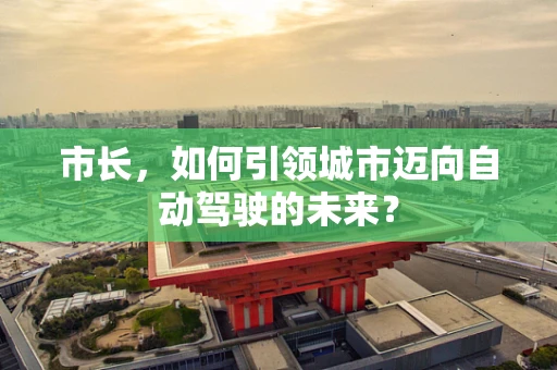市长，如何引领城市迈向自动驾驶的未来？