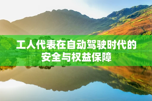 工人代表在自动驾驶时代的安全与权益保障