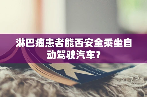 淋巴瘤患者能否安全乘坐自动驾驶汽车？