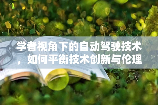 学者视角下的自动驾驶技术，如何平衡技术创新与伦理考量？