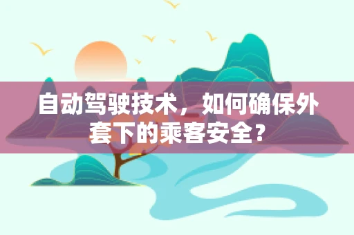 自动驾驶技术，如何确保外套下的乘客安全？