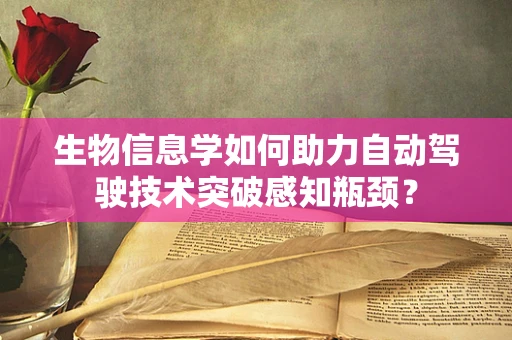生物信息学如何助力自动驾驶技术突破感知瓶颈？