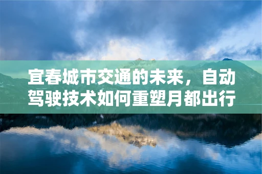 宜春城市交通的未来，自动驾驶技术如何重塑月都出行新图景？