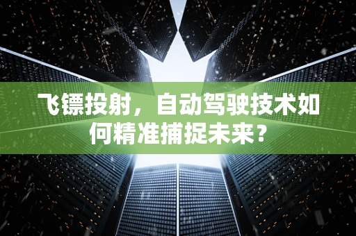 飞镖投射，自动驾驶技术如何精准捕捉未来？