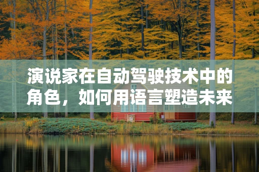 演说家在自动驾驶技术中的角色，如何用语言塑造未来出行的信任桥梁？