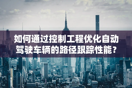 如何通过控制工程优化自动驾驶车辆的路径跟踪性能？
