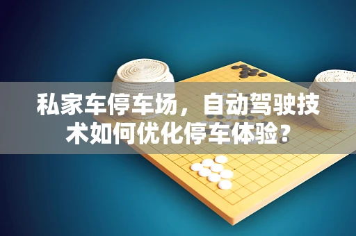 私家车停车场，自动驾驶技术如何优化停车体验？