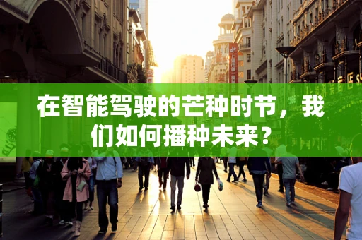 在智能驾驶的芒种时节，我们如何播种未来？