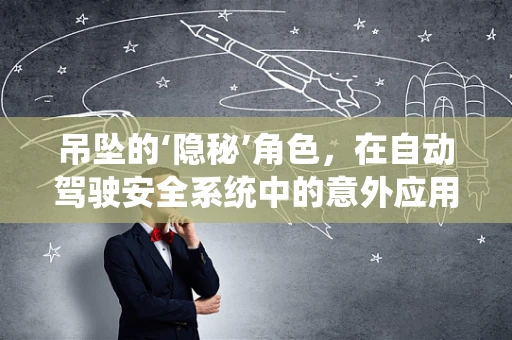吊坠的‘隐秘’角色，在自动驾驶安全系统中的意外应用？