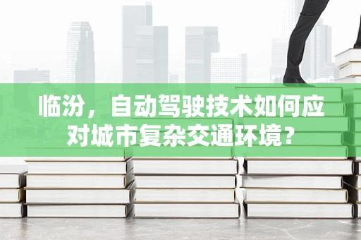 临汾，自动驾驶技术如何应对城市复杂交通环境？