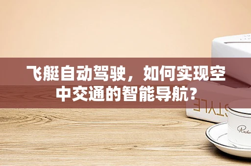 飞艇自动驾驶，如何实现空中交通的智能导航？