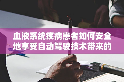 血液系统疾病患者如何安全地享受自动驾驶技术带来的便利？