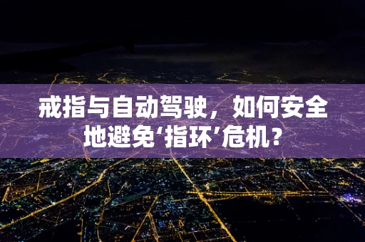戒指与自动驾驶，如何安全地避免‘指环’危机？