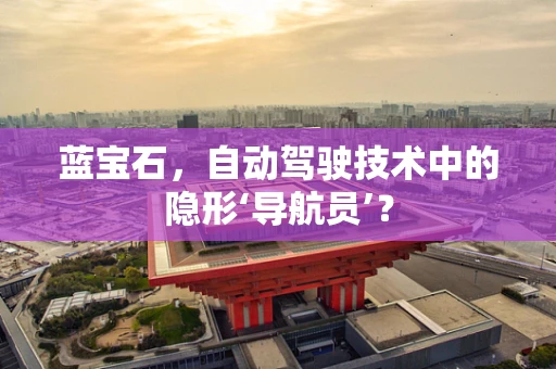 蓝宝石，自动驾驶技术中的隐形‘导航员’？
