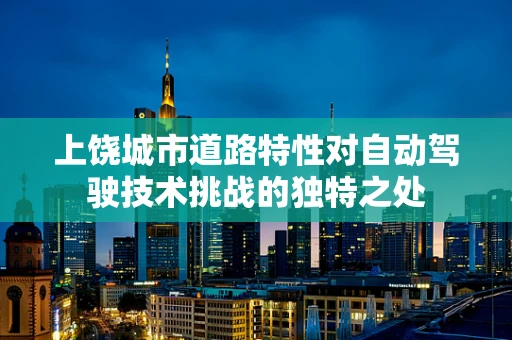 上饶城市道路特性对自动驾驶技术挑战的独特之处