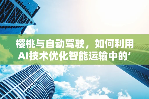 樱桃与自动驾驶，如何利用AI技术优化智能运输中的‘甜蜜’挑战？