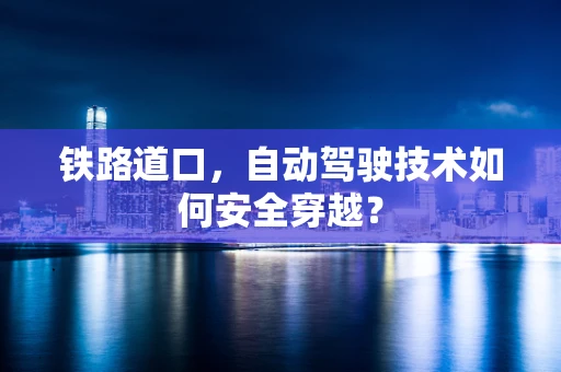 铁路道口，自动驾驶技术如何安全穿越？