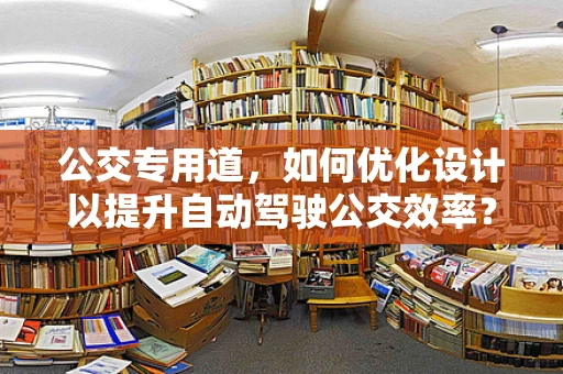 公交专用道，如何优化设计以提升自动驾驶公交效率？