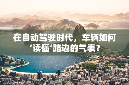 在自动驾驶时代，车辆如何‘读懂’路边的气表？