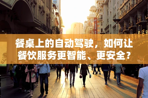 餐桌上的自动驾驶，如何让餐饮服务更智能、更安全？