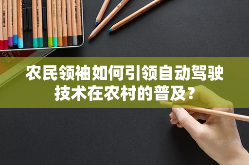 农民领袖如何引领自动驾驶技术在农村的普及？