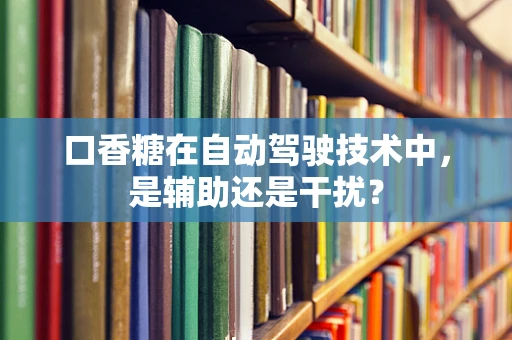 口香糖在自动驾驶技术中，是辅助还是干扰？