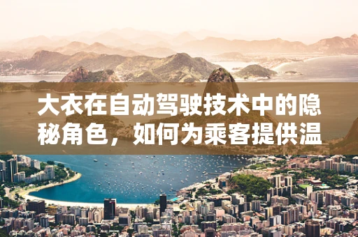 大衣在自动驾驶技术中的隐秘角色，如何为乘客提供温暖与安全的双重保障？