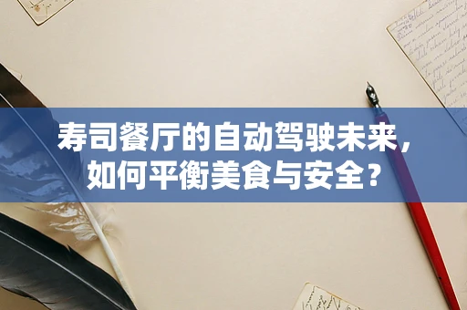 寿司餐厅的自动驾驶未来，如何平衡美食与安全？