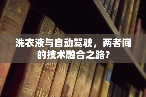 洗衣液与自动驾驶，两者间的技术融合之路？