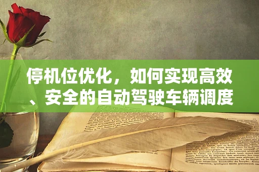 停机位优化，如何实现高效、安全的自动驾驶车辆调度？