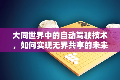 大同世界中的自动驾驶技术，如何实现无界共享的未来？