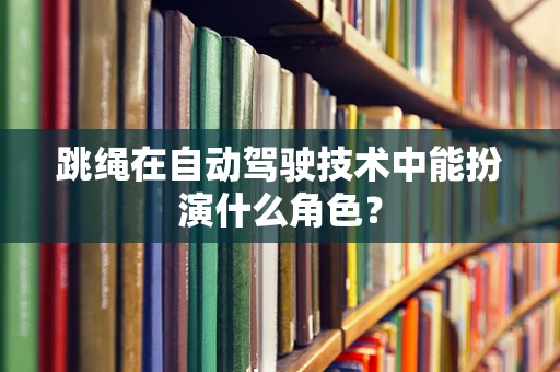 跳绳在自动驾驶技术中能扮演什么角色？