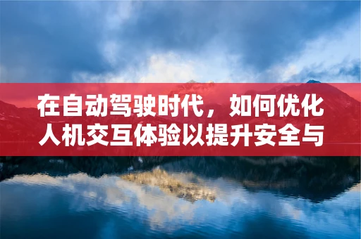 在自动驾驶时代，如何优化人机交互体验以提升安全与效率？