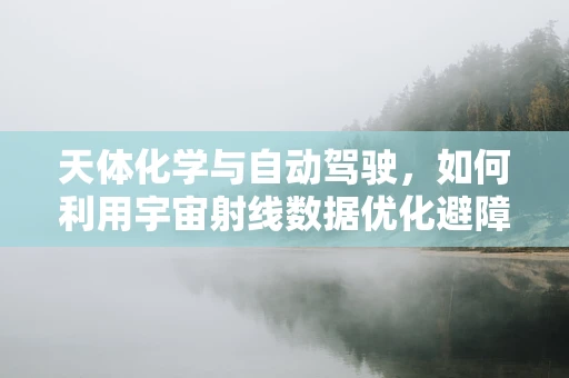 天体化学与自动驾驶，如何利用宇宙射线数据优化避障算法？