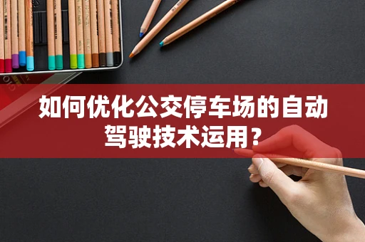 如何优化公交停车场的自动驾驶技术运用？