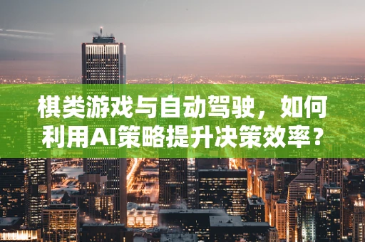 棋类游戏与自动驾驶，如何利用AI策略提升决策效率？