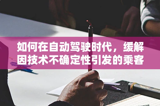 如何在自动驾驶时代，缓解因技术不确定性引发的乘客烦躁？