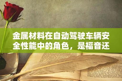 金属材料在自动驾驶车辆安全性能中的角色，是福音还是隐忧？