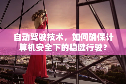 自动驾驶技术，如何确保计算机安全下的稳健行驶？