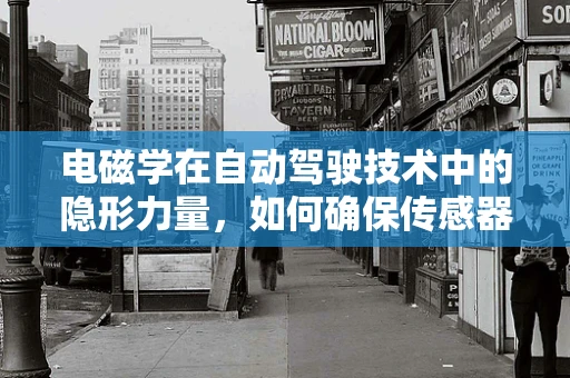 电磁学在自动驾驶技术中的隐形力量，如何确保传感器免受干扰？