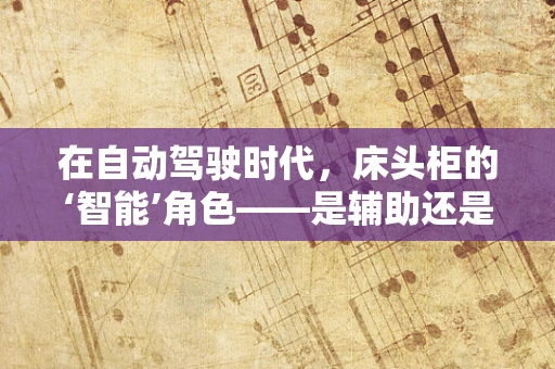 在自动驾驶时代，床头柜的‘智能’角色——是辅助还是障碍？
